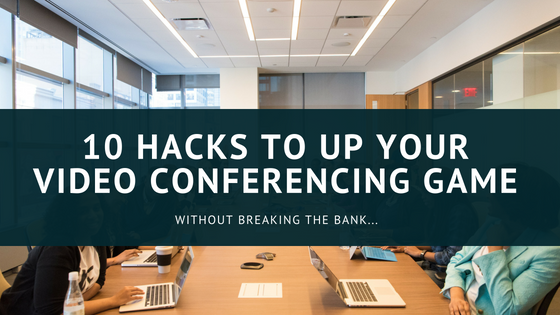 10 Hacks to up your video conferencing game